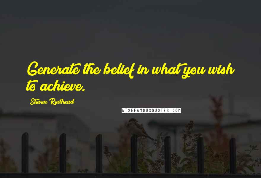 Steven Redhead Quotes: Generate the belief in what you wish to achieve.