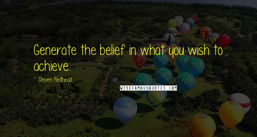 Steven Redhead Quotes: Generate the belief in what you wish to achieve.