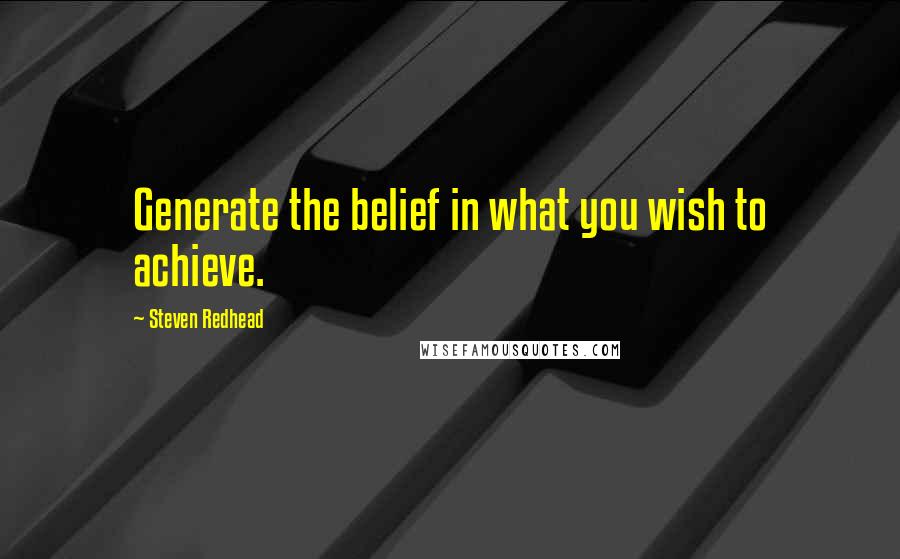 Steven Redhead Quotes: Generate the belief in what you wish to achieve.