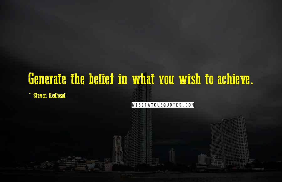 Steven Redhead Quotes: Generate the belief in what you wish to achieve.