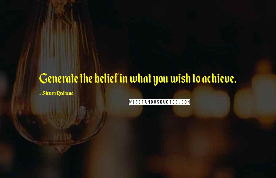 Steven Redhead Quotes: Generate the belief in what you wish to achieve.