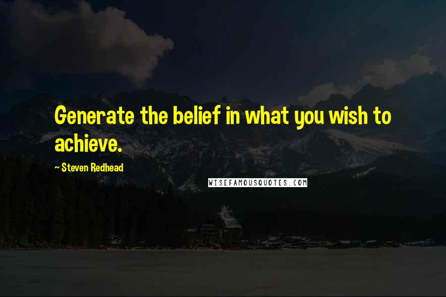 Steven Redhead Quotes: Generate the belief in what you wish to achieve.