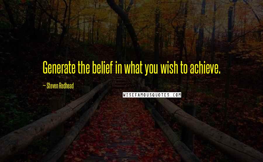 Steven Redhead Quotes: Generate the belief in what you wish to achieve.