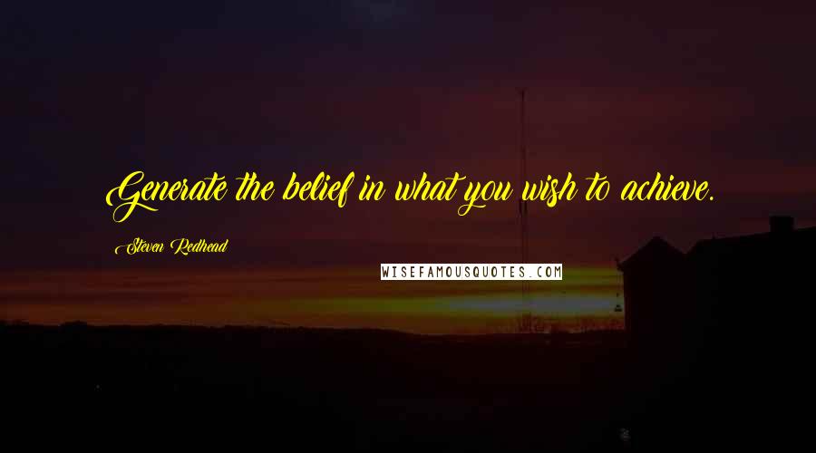 Steven Redhead Quotes: Generate the belief in what you wish to achieve.