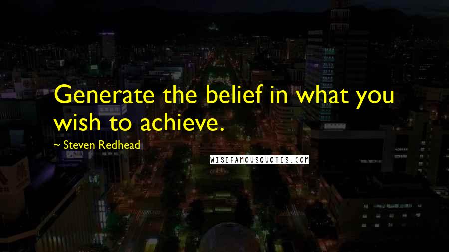 Steven Redhead Quotes: Generate the belief in what you wish to achieve.