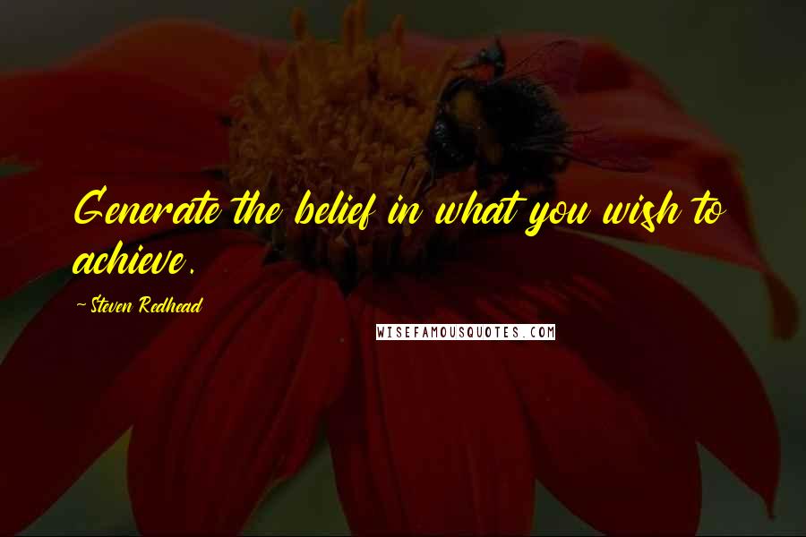 Steven Redhead Quotes: Generate the belief in what you wish to achieve.