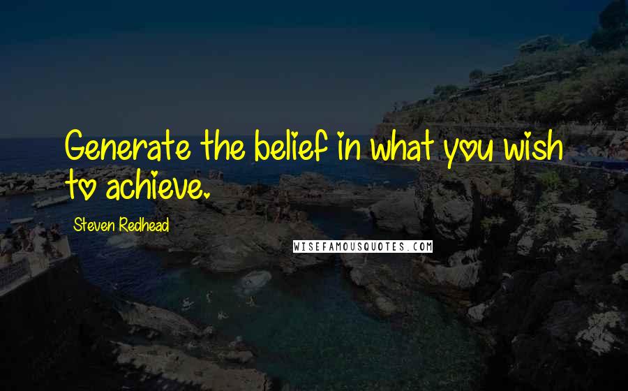 Steven Redhead Quotes: Generate the belief in what you wish to achieve.