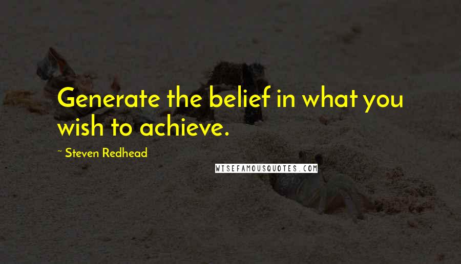 Steven Redhead Quotes: Generate the belief in what you wish to achieve.