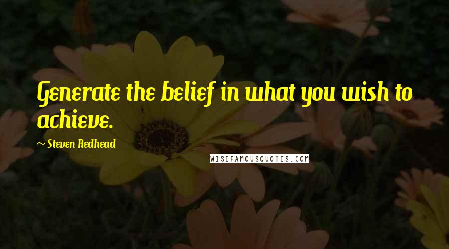 Steven Redhead Quotes: Generate the belief in what you wish to achieve.