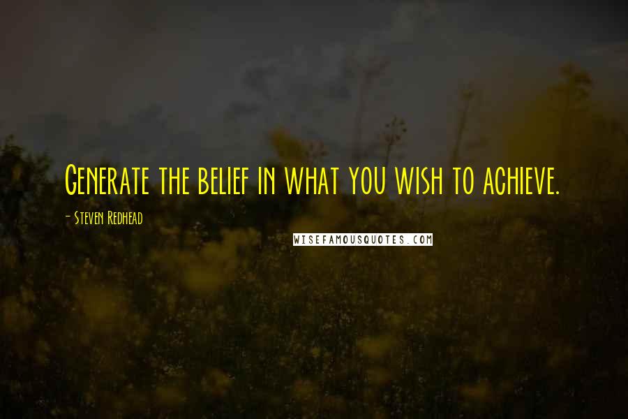 Steven Redhead Quotes: Generate the belief in what you wish to achieve.