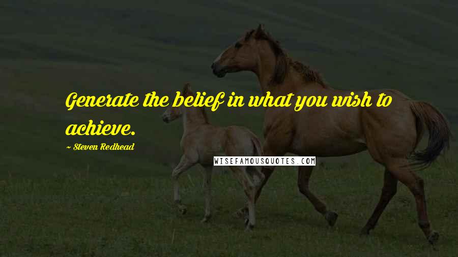 Steven Redhead Quotes: Generate the belief in what you wish to achieve.