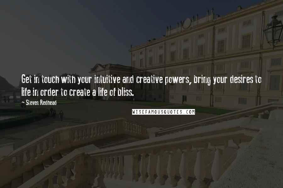 Steven Redhead Quotes: Get in touch with your intuitive and creative powers, bring your desires to life in order to create a life of bliss.