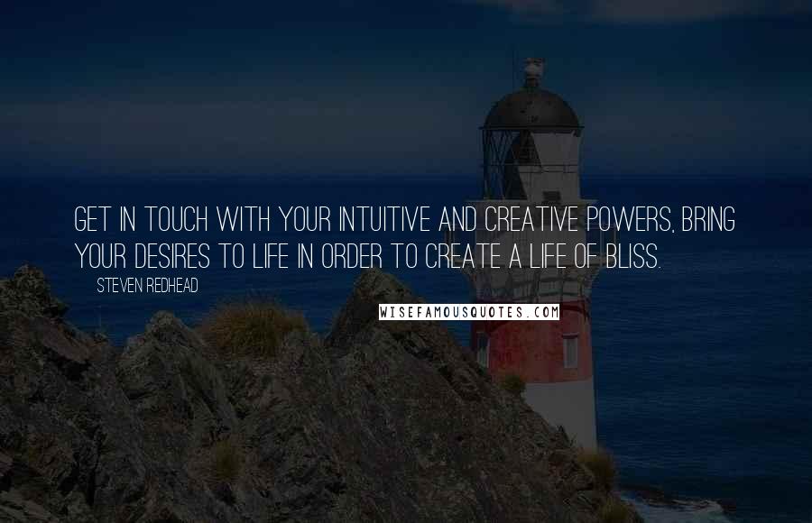 Steven Redhead Quotes: Get in touch with your intuitive and creative powers, bring your desires to life in order to create a life of bliss.