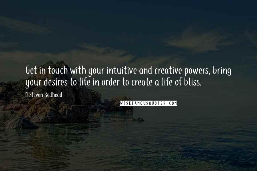 Steven Redhead Quotes: Get in touch with your intuitive and creative powers, bring your desires to life in order to create a life of bliss.