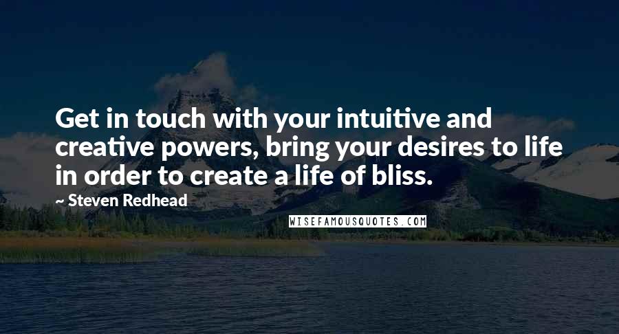 Steven Redhead Quotes: Get in touch with your intuitive and creative powers, bring your desires to life in order to create a life of bliss.