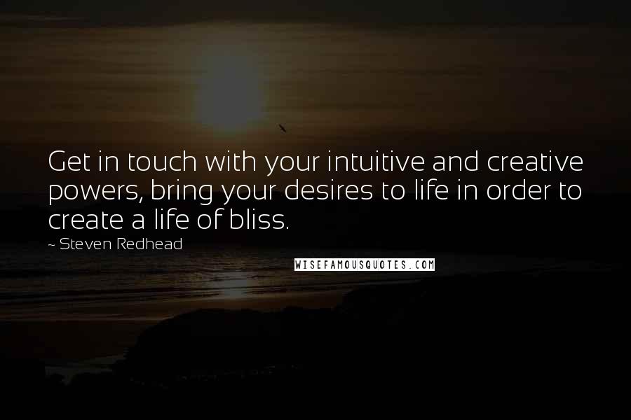 Steven Redhead Quotes: Get in touch with your intuitive and creative powers, bring your desires to life in order to create a life of bliss.