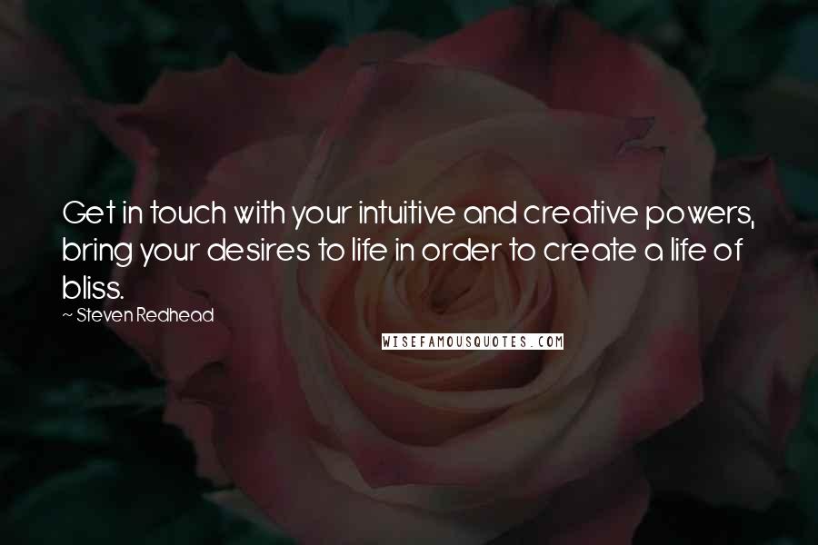 Steven Redhead Quotes: Get in touch with your intuitive and creative powers, bring your desires to life in order to create a life of bliss.