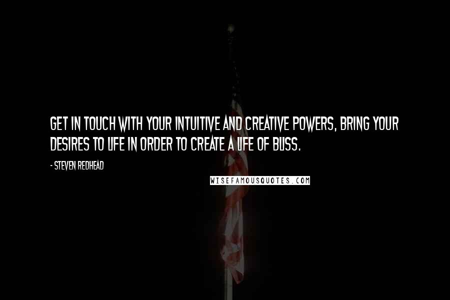 Steven Redhead Quotes: Get in touch with your intuitive and creative powers, bring your desires to life in order to create a life of bliss.