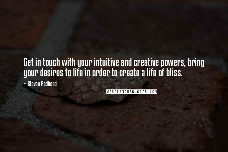 Steven Redhead Quotes: Get in touch with your intuitive and creative powers, bring your desires to life in order to create a life of bliss.