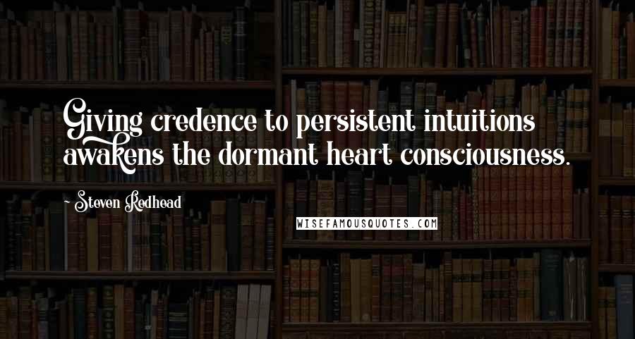 Steven Redhead Quotes: Giving credence to persistent intuitions awakens the dormant heart consciousness.