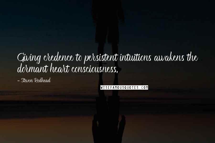 Steven Redhead Quotes: Giving credence to persistent intuitions awakens the dormant heart consciousness.