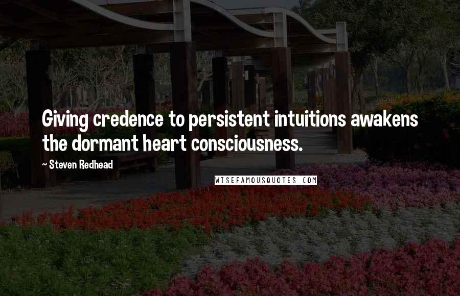 Steven Redhead Quotes: Giving credence to persistent intuitions awakens the dormant heart consciousness.