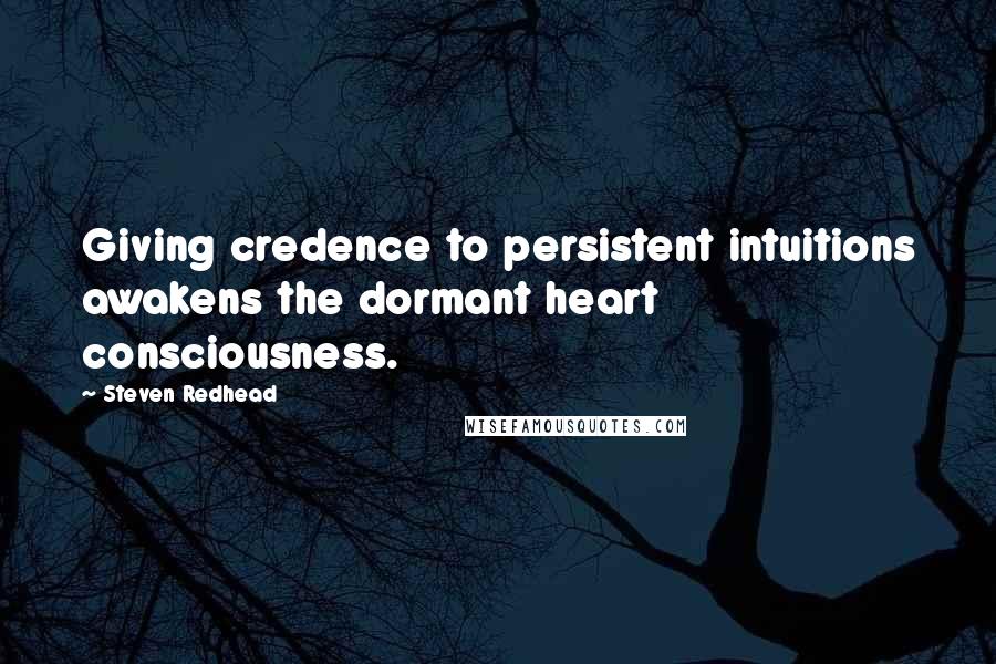 Steven Redhead Quotes: Giving credence to persistent intuitions awakens the dormant heart consciousness.