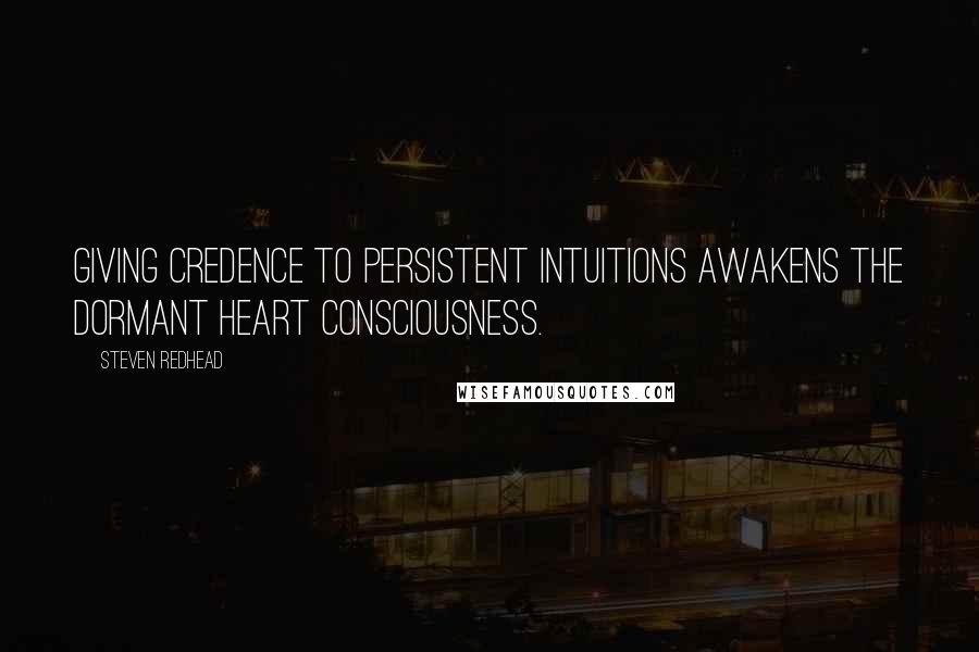 Steven Redhead Quotes: Giving credence to persistent intuitions awakens the dormant heart consciousness.