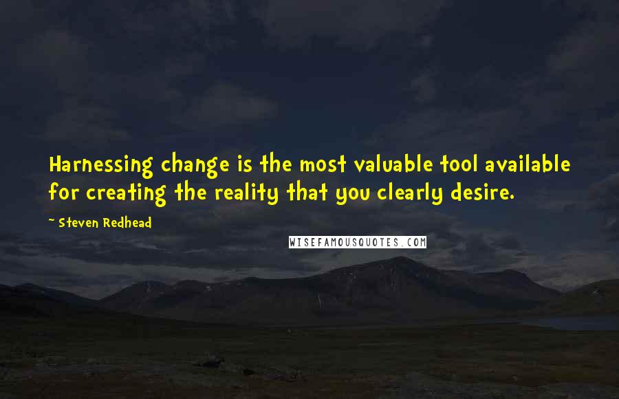 Steven Redhead Quotes: Harnessing change is the most valuable tool available for creating the reality that you clearly desire.