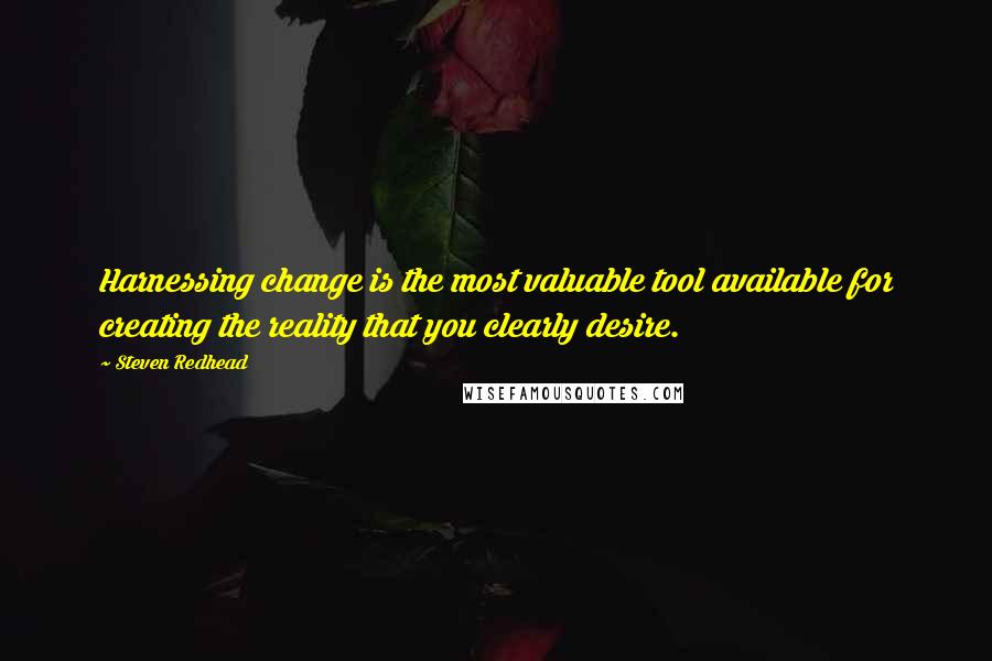 Steven Redhead Quotes: Harnessing change is the most valuable tool available for creating the reality that you clearly desire.