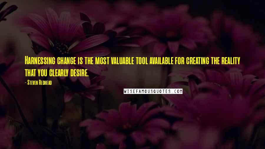 Steven Redhead Quotes: Harnessing change is the most valuable tool available for creating the reality that you clearly desire.