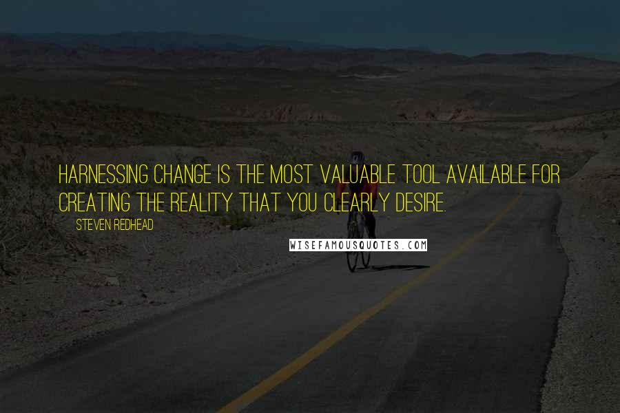 Steven Redhead Quotes: Harnessing change is the most valuable tool available for creating the reality that you clearly desire.