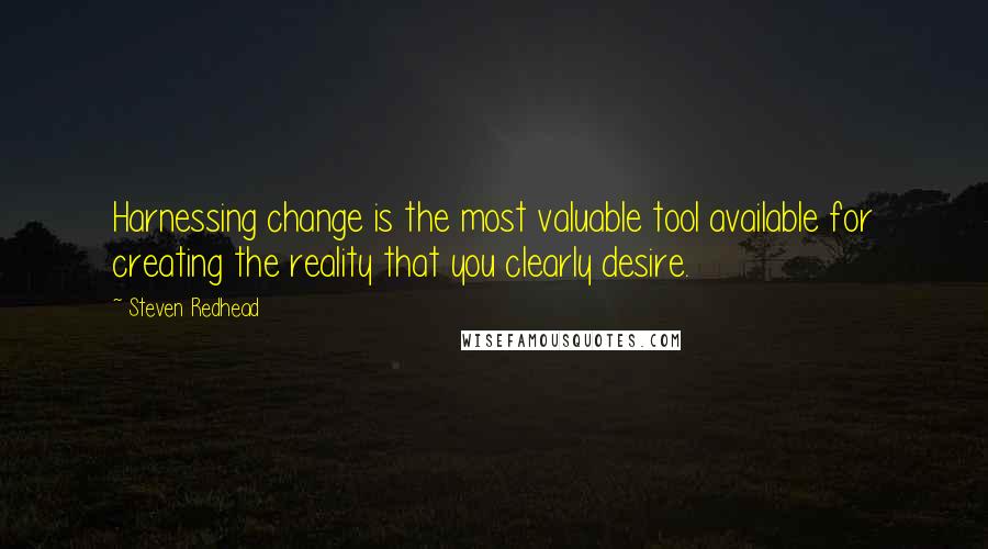Steven Redhead Quotes: Harnessing change is the most valuable tool available for creating the reality that you clearly desire.