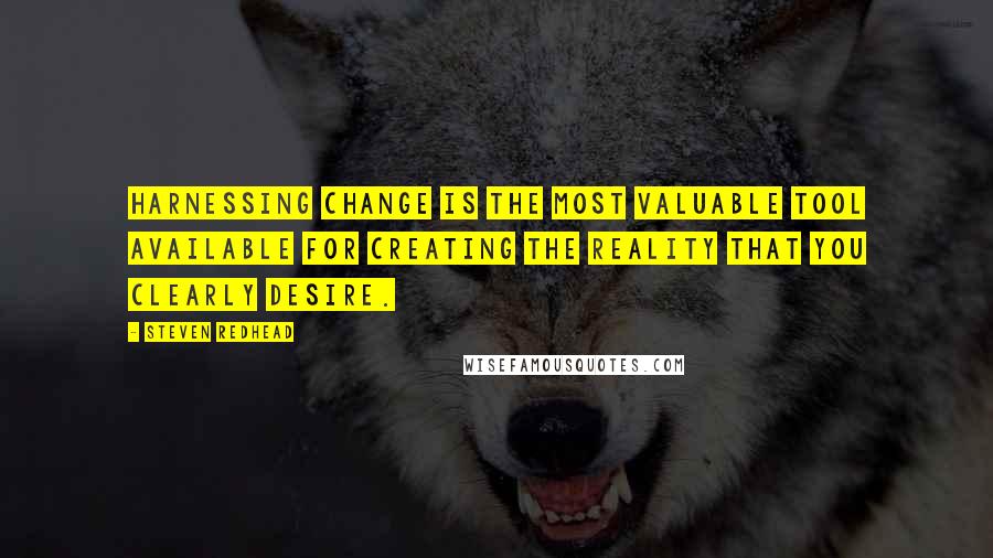 Steven Redhead Quotes: Harnessing change is the most valuable tool available for creating the reality that you clearly desire.