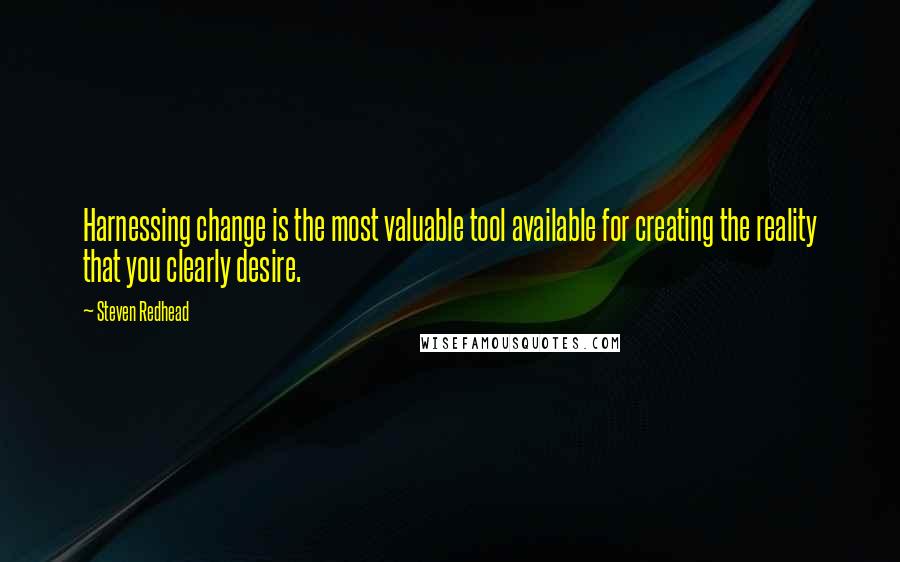 Steven Redhead Quotes: Harnessing change is the most valuable tool available for creating the reality that you clearly desire.