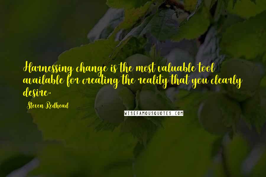 Steven Redhead Quotes: Harnessing change is the most valuable tool available for creating the reality that you clearly desire.