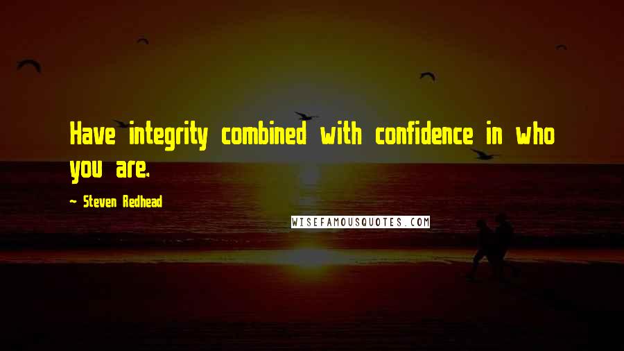 Steven Redhead Quotes: Have integrity combined with confidence in who you are.