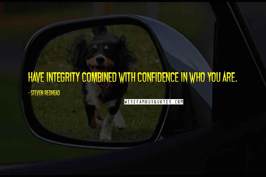 Steven Redhead Quotes: Have integrity combined with confidence in who you are.