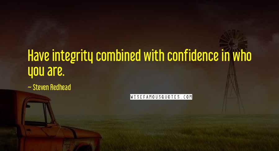 Steven Redhead Quotes: Have integrity combined with confidence in who you are.