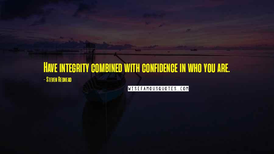Steven Redhead Quotes: Have integrity combined with confidence in who you are.
