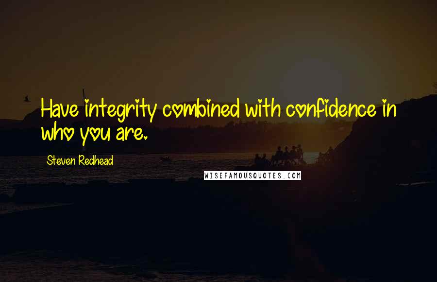 Steven Redhead Quotes: Have integrity combined with confidence in who you are.