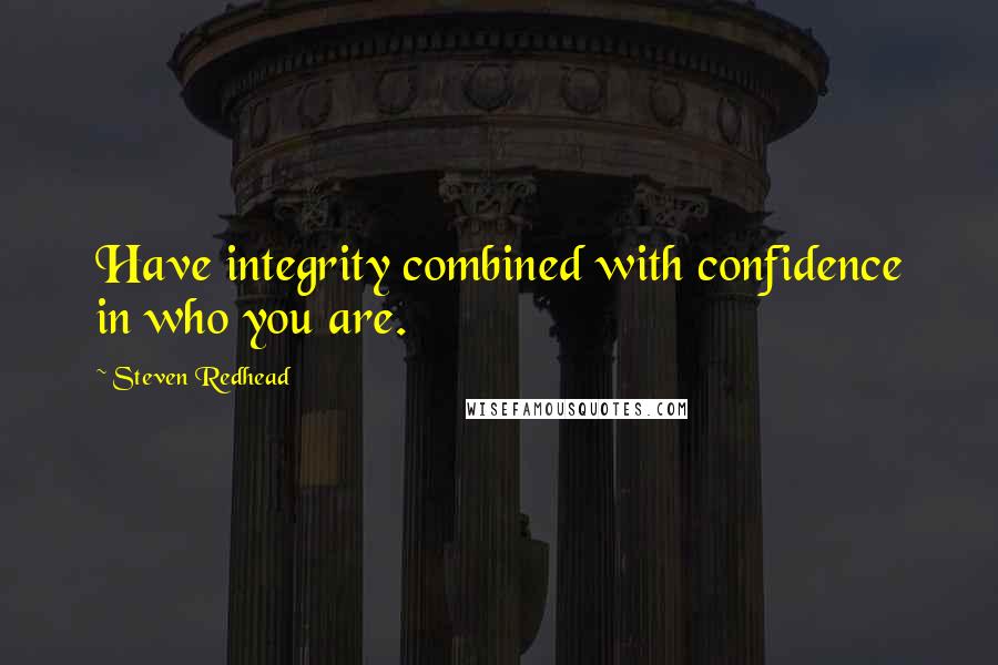 Steven Redhead Quotes: Have integrity combined with confidence in who you are.