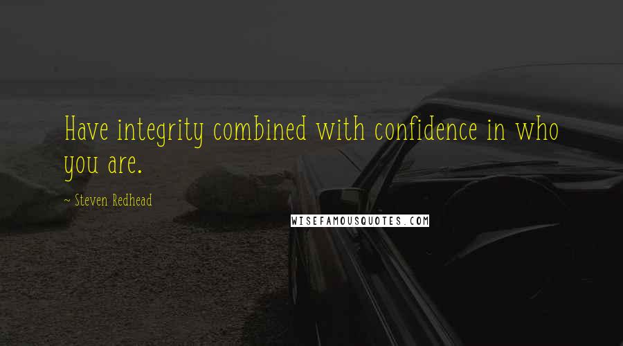 Steven Redhead Quotes: Have integrity combined with confidence in who you are.