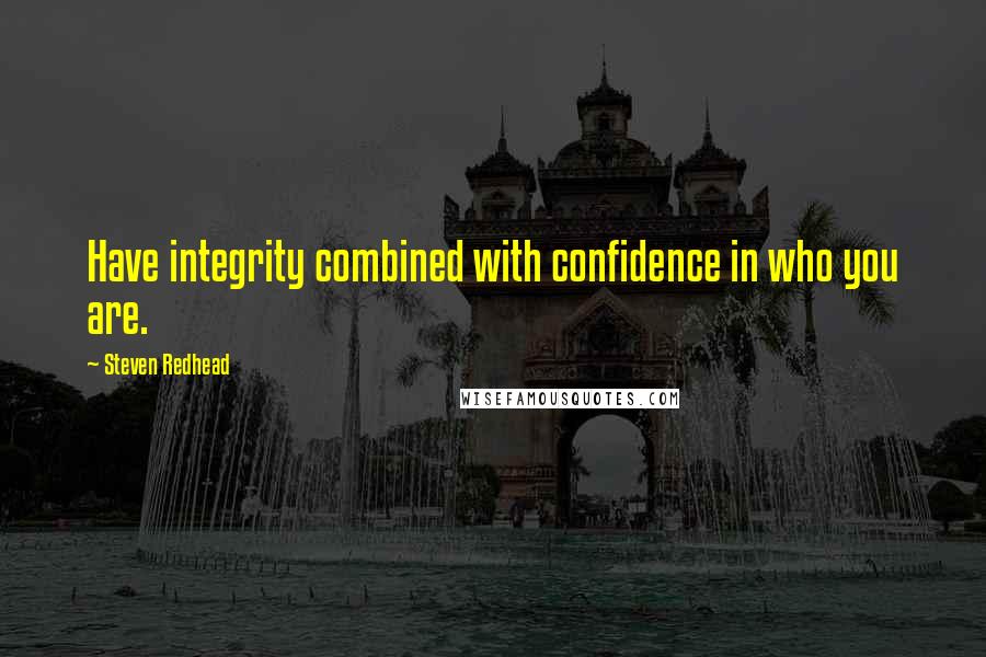 Steven Redhead Quotes: Have integrity combined with confidence in who you are.