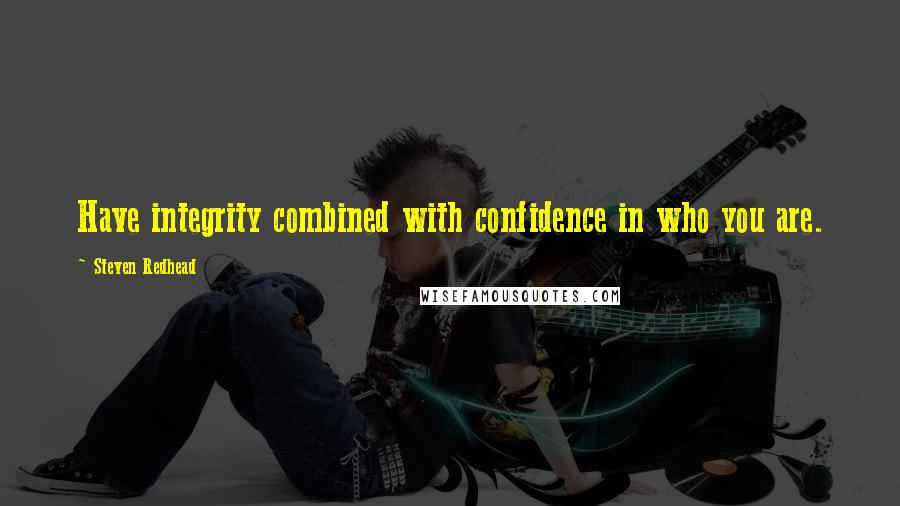 Steven Redhead Quotes: Have integrity combined with confidence in who you are.