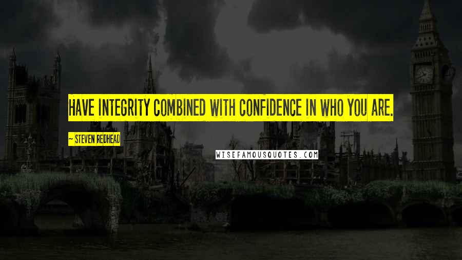 Steven Redhead Quotes: Have integrity combined with confidence in who you are.