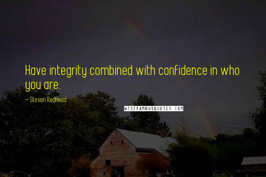 Steven Redhead Quotes: Have integrity combined with confidence in who you are.