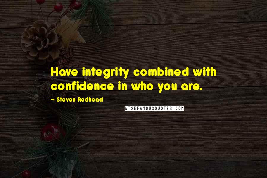 Steven Redhead Quotes: Have integrity combined with confidence in who you are.