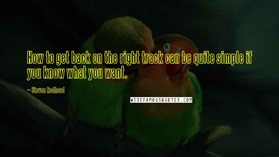 Steven Redhead Quotes: How to get back on the right track can be quite simple if you know what you want.