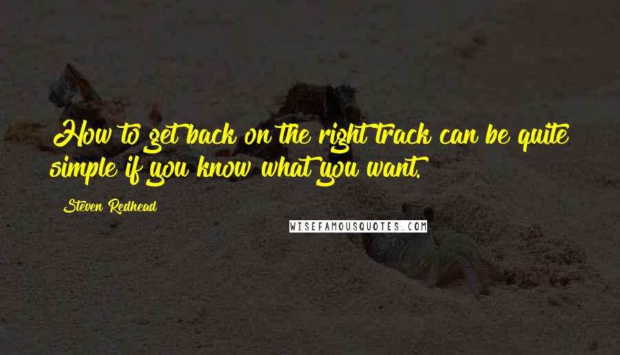 Steven Redhead Quotes: How to get back on the right track can be quite simple if you know what you want.